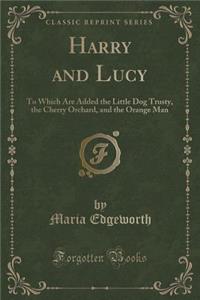 Harry and Lucy: To Which Are Added the Little Dog Trusty, the Cherry Orchard, and the Orange Man (Classic Reprint)