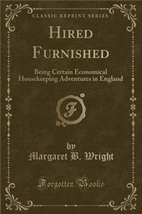 Hired Furnished: Being Certain Economical Housekeeping Adventures in England (Classic Reprint)