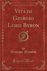 Vita Di Giorgio Lord Byron, Vol. 1 (Classic Reprint)