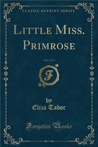 Little Miss. Primrose, Vol. 1 of 3 (Classic Reprint)