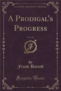 A Prodigal's Progress, Vol. 1 of 3 (Classic Reprint)