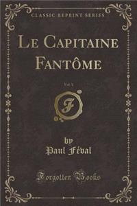 Le Capitaine Fantï¿½me, Vol. 1 (Classic Reprint)