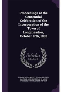 Proceedings at the Centennial Celebration of the Incorporation of the Town of Longmeadow, October 17th, 1883