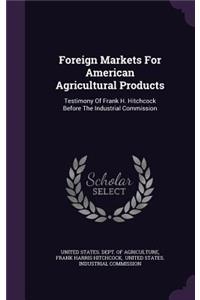 Foreign Markets For American Agricultural Products: Testimony Of Frank H. Hitchcock Before The Industrial Commission