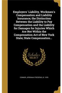 Employers' Liability, Workmen's Compensation and Liability Insurance; the Distinction Between the Liability to Pay Compensation and the Liability for Damages for Injuries Which Are Not Within the Compensation Act of New York State; State Compensati