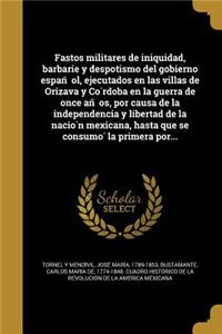 Fastos militares de iniquidad, barbarie y despotismo del gobierno español, ejecutados en las villas de Orizava y Córdoba en la guerra de once años, por causa de la independencia y libertad de la nación mexicana, hasta que se