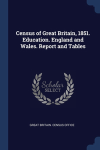 Census of Great Britain, 1851. Education. England and Wales. Report and Tables