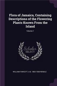Flora of Jamaica, Containing Descriptions of the Flowering Plants Known From the Island; Volume 1