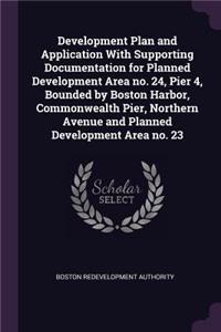 Development Plan and Application with Supporting Documentation for Planned Development Area No. 24, Pier 4, Bounded by Boston Harbor, Commonwealth Pier, Northern Avenue and Planned Development Area No. 23