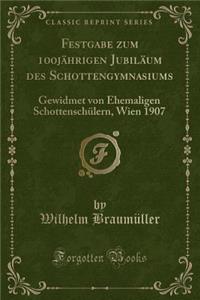 Festgabe Zum 100jï¿½hrigen Jubilï¿½um Des Schottengymnasiums: Gewidmet Von Ehemaligen Schottenschï¿½lern, Wien 1907 (Classic Reprint)