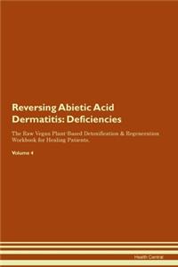 Reversing Abietic Acid Dermatitis: Deficiencies The Raw Vegan Plant-Based Detoxification & Regeneration Workbook for Healing Patients. Volume 4