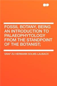 Fossil Botany, Being an Introduction to Palaeophytology from the Standpoint of the Botanist;