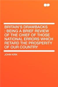 Britain's Drawbacks: Being a Brief Review of the Chief of Those National Errors Which Retard the Prosperity of Our Country