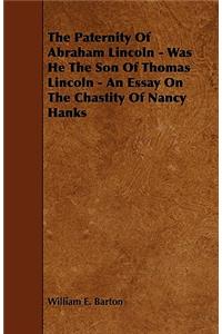 The Paternity Of Abraham Lincoln - Was He The Son Of Thomas Lincoln - An Essay On The Chastity Of Nancy Hanks