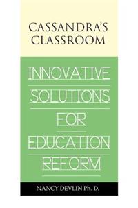 Cassandra's Classroom Innovative Solutions For Education Reform