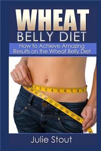 Wheat Belly Diet: How to Achieve Amazing Results on the Wheat Belly Diet: How to Achieve Amazing Results on the Wheat Belly Diet