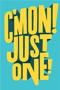 C'Mon! JUST ONE!