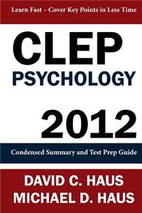 CLEP Psychology - 2012: Condensed Summary and Test Prep Guide