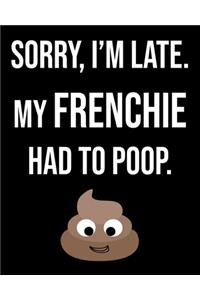 Sorry I'm Late My Frenchie Had To Poop