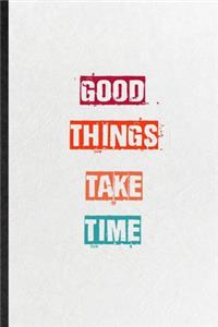 Good Things Take Time