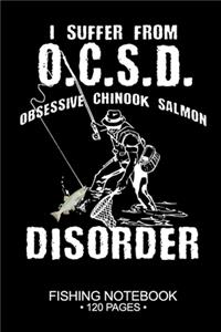 I Suffer From O.C.S.D. Obsessive Chinook Salmon Disorder Fishing Notebook 120 Pages