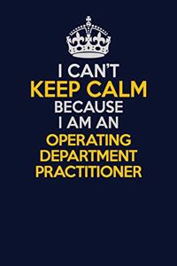 I Can't Keep Calm Because I Am An Operating Department Practitioner
