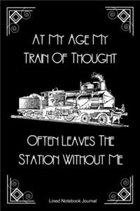 At My Age My Train Of Thought Often Leaves The Station Without Me Lined Notebook Journal: Funny Gag Gift Humorous Notepad For Friends, Family & Coworkers