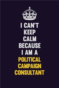 I can't Keep Calm Because I Am A Political Campaign Consultant