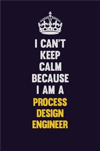 I Can't Keep Calm Because I Am A Process Design Engineer