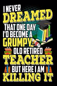 I Never Dreamed That One Day I'D Become A Grumpy Old Retired Teacher But Here I Am Killing It