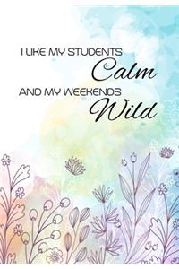 I Like My Students Calm And My Weekends Wild