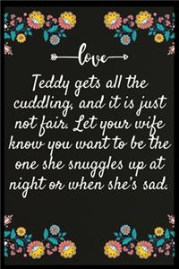 Teddy gets all the cuddling, and it is just not fair. Let your wife know you want to be the one she snuggles up at night or when she's sad.