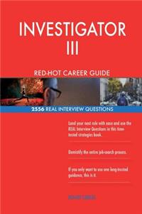 INVESTIGATOR III RED-HOT Career Guide; 2556 REAL Interview Questions