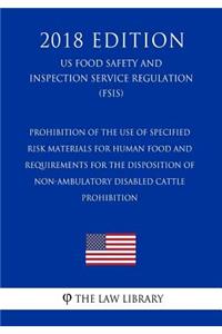 Prohibition of the Use of Specified Risk Materials for Human Food and Requirements for the Disposition of Non-Ambulatory Disabled Cattle - Prohibition (US Food Safety and Inspection Service Regulation) (FSIS) (2018 Edition)