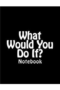 What Would You Do If?