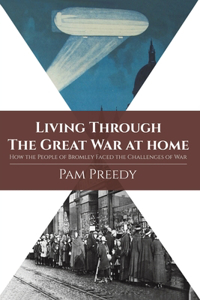 Living Through The Great War at Home: How the People of Bromley Faced the Challenges of War