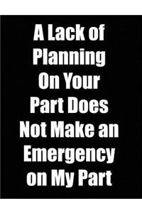 A Lack of Planning on Your Part Does Not Make an Emergency on My Part