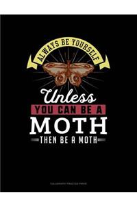 Always Be Yourself Unless You Can Be a Moth Then Be a Moth