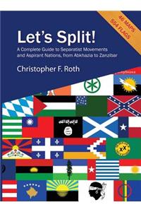 Let's Split! a Complete Guide to Separatist Movements and Aspirant Nations, from Abkhazia to Zanzibar: A Complete Guide to Separatist Movements and Aspirant Nations, from Abkhazia to Zanzibar