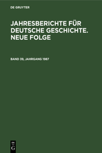 Jahresberichte Für Deutsche Geschichte. Neue Folge. Band 39, Jahrgang 1987