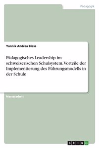Pädagogisches Leadership im schweizerischen Schulsystem. Vorteile der Implementierung des Führungsmodells in der Schule