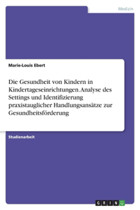 Die Gesundheit von Kindern in Kindertageseinrichtungen. Analyse des Settings und Identifizierung praxistauglicher Handlungsansätze zur Gesundheitsförderung