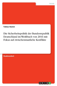 Sicherheitspolitik der Bundesrepublik Deutschland im Weißbuch von 2016 mit Fokus auf zwischenstaatliche Konflikte