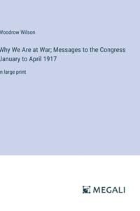 Why We Are at War; Messages to the Congress January to April 1917