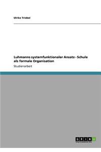 Luhmanns systemfunktionaler Ansatz - Schule als formale Organisation