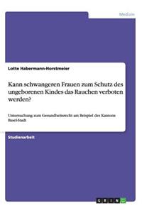 Kann schwangeren Frauen zum Schutz des ungeborenen Kindes das Rauchen verboten werden?