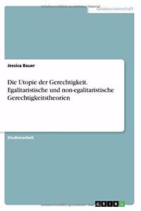 Die Utopie der Gerechtigkeit. Egalitaristische und non-egalitaristische Gerechtigkeitstheorien