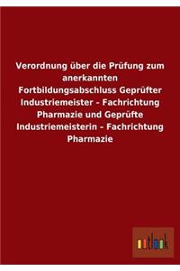 Verordnung über die Prüfung zum anerkannten Fortbildungsabschluss Geprüfter Industriemeister - Fachrichtung Pharmazie und Geprüfte Industriemeisterin - Fachrichtung Pharmazie