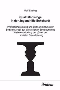 Qualitätsdialoge in der Jugendhilfe Eckehardt. Professionalisierung und Ökonomisierung der Sozialen Arbeit zur strukturierten Bewertung und Weiterentwicklung der Güte der sozialen Dienstleistung