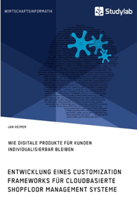 Entwicklung eines Customization Frameworks für cloudbasierte Shopfloor Management Systeme. Wie digitale Produkte für Kunden individualisierbar bleiben